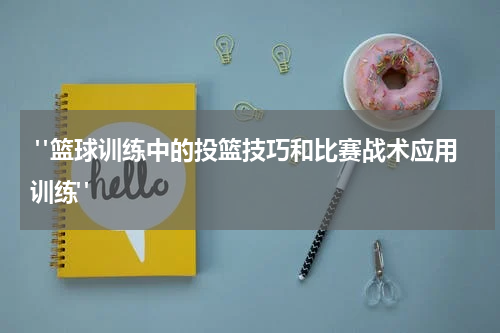  "篮球训练中的投篮技巧和比赛战术应用训练"