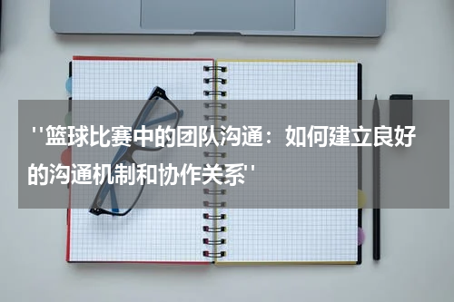  "篮球比赛中的团队沟通：如何建立良好的沟通机制和协作关系"