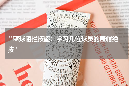  "篮球阻拦技能：学习几位球员的盖帽绝技"