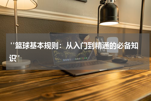  "篮球基本规则：从入门到精通的必备知识"