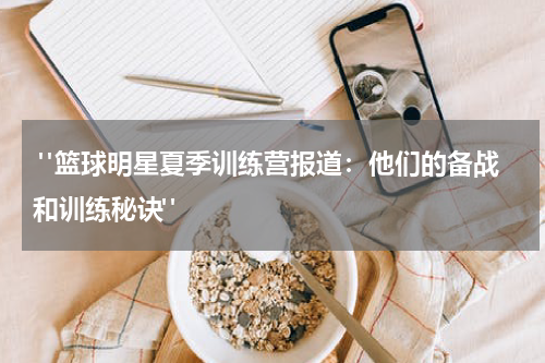  "篮球明星夏季训练营报道：他们的备战和训练秘诀"