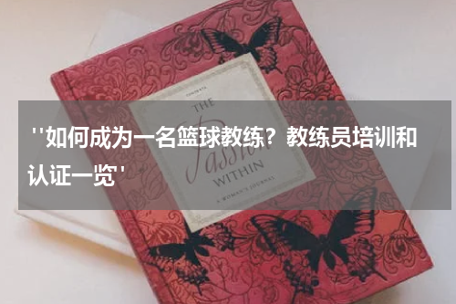  "如何成为一名篮球教练？教练员培训和认证一览"