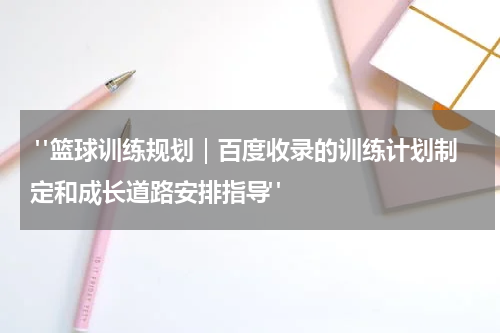  "篮球训练规划｜百度收录的训练计划制定和成长道路安排指导"
