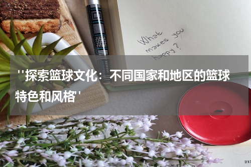  "探索篮球文化：不同国家和地区的篮球特色和风格"