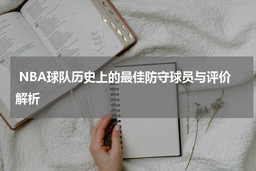  NBA球队历史上的最佳防守球员与评价解析
