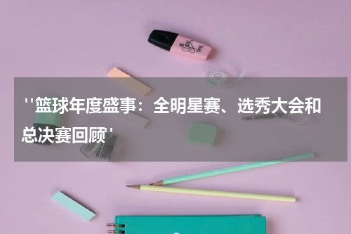  "篮球年度盛事：全明星赛、选秀大会和总决赛回顾"