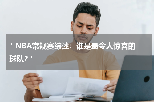  "NBA常规赛综述：谁是最令人惊喜的球队？"