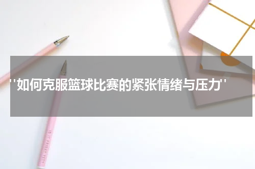  "如何克服篮球比赛的紧张情绪与压力"