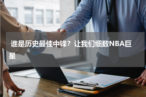  谁是历史最佳中锋？让我们细数NBA巨星