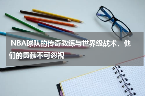  NBA球队的传奇教练与世界级战术，他们的贡献不可忽视