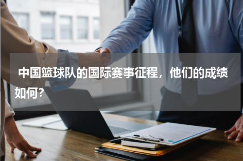  中国篮球队的国际赛事征程，他们的成绩如何？