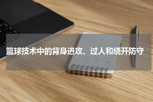  篮球技术中的背身进攻、过人和绕开防守