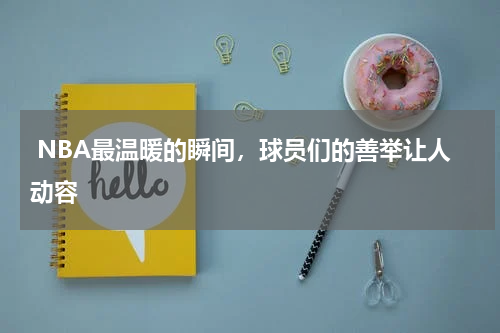  NBA最温暖的瞬间，球员们的善举让人动容