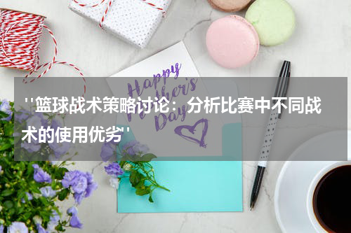  "篮球战术策略讨论：分析比赛中不同战术的使用优劣"