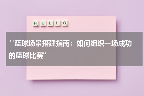  "篮球场景搭建指南：如何组织一场成功的篮球比赛"