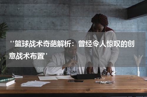  "篮球战术奇葩解析：曾经令人惊叹的创意战术布置"