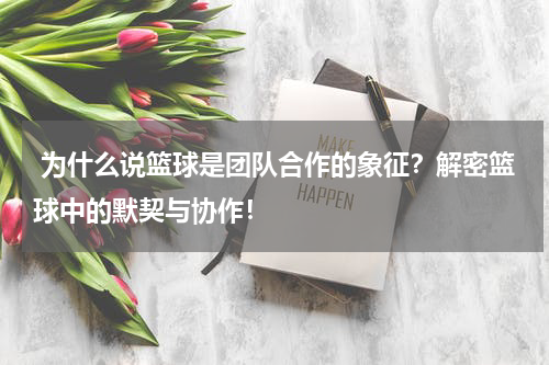  为什么说篮球是团队合作的象征？解密篮球中的默契与协作！