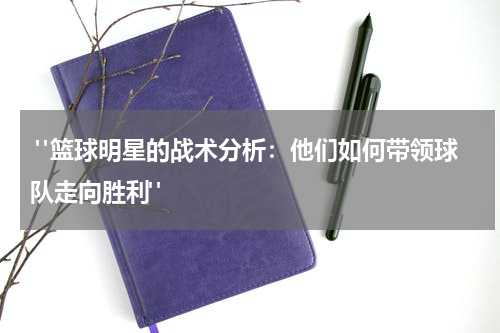  "篮球明星的战术分析：他们如何带领球队走向胜利"