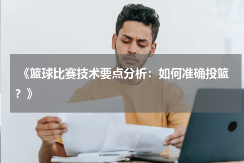  《篮球比赛技术要点分析：如何准确投篮？》