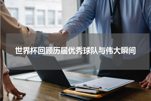 世界杯回顾历届优秀球队与伟大瞬间