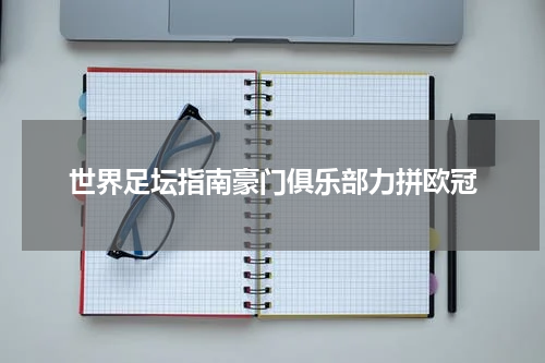 世界足坛指南豪门俱乐部力拼欧冠