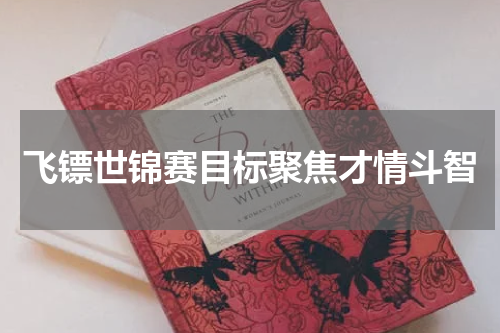 飞镖世锦赛目标聚焦才情斗智