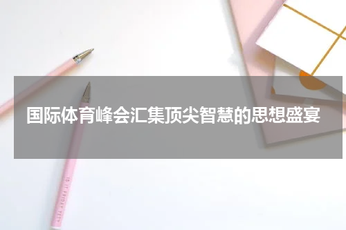 国际体育峰会汇集顶尖智慧的思想盛宴