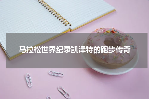马拉松世界纪录凯泽特的跑步传奇