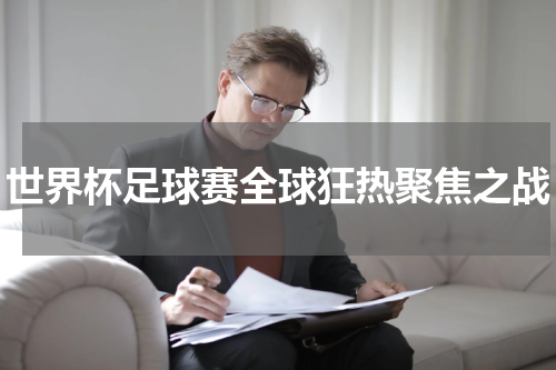 世界杯足球赛全球狂热聚焦之战