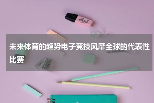 未来体育的趋势电子竞技风靡全球的代表性比赛