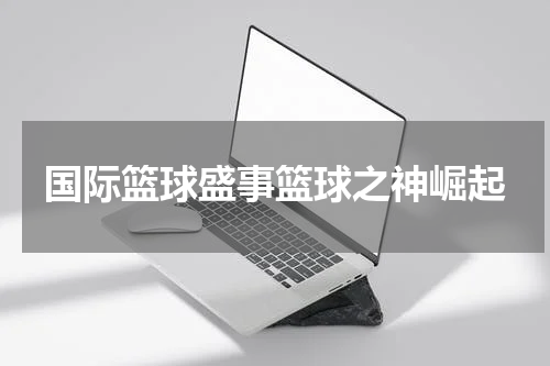 国际篮球盛事篮球之神崛起