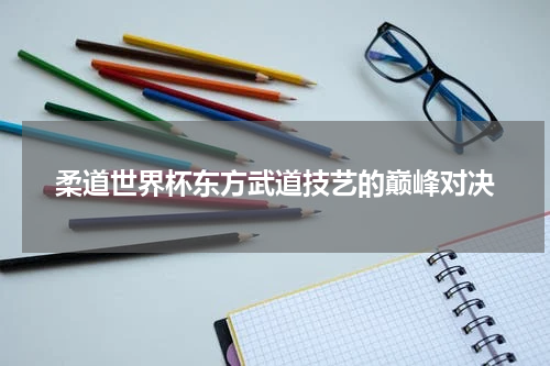 柔道世界杯东方武道技艺的巅峰对决