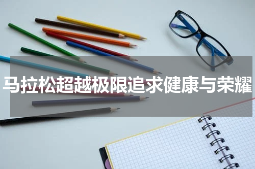 马拉松超越极限追求健康与荣耀