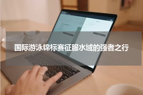 国际游泳锦标赛征服水域的强者之行