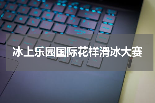 冰上乐园国际花样滑冰大赛