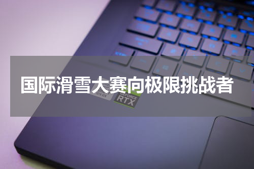 国际滑雪大赛向极限挑战者