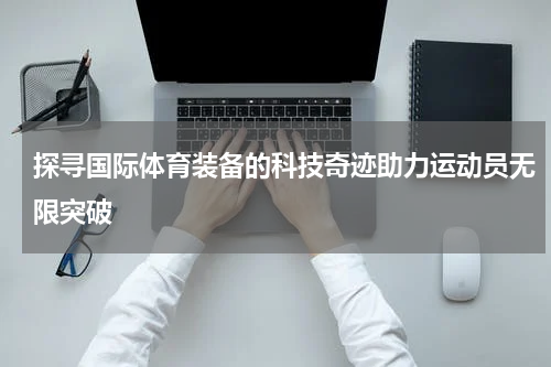 探寻国际体育装备的科技奇迹助力运动员无限突破