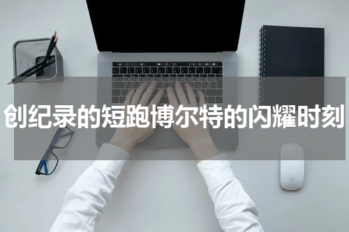 创纪录的短跑博尔特的闪耀时刻
