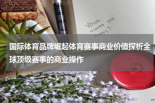国际体育品牌崛起体育赛事商业价值探析全球顶级赛事的商业操作