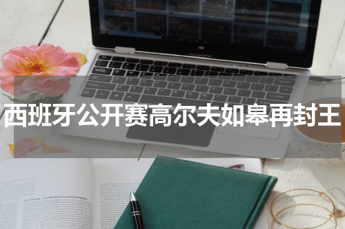 西班牙公开赛高尔夫如皋再封王