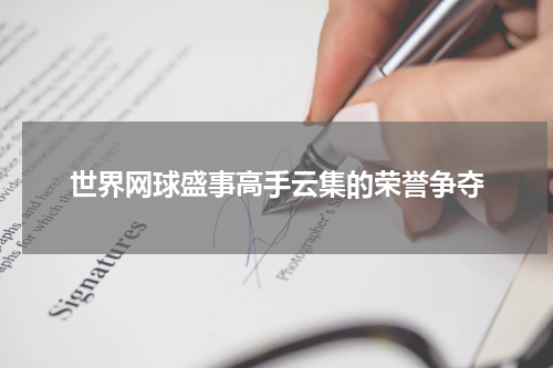 世界网球盛事高手云集的荣誉争夺