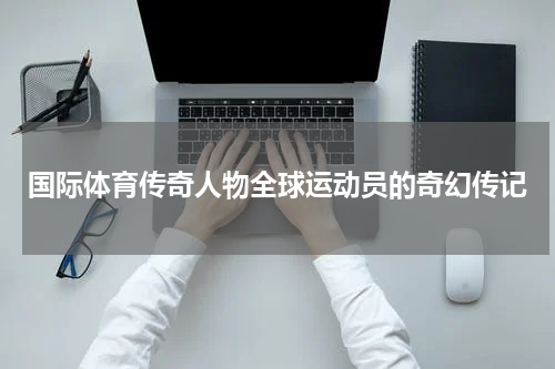 国际体育传奇人物全球运动员的奇幻传记