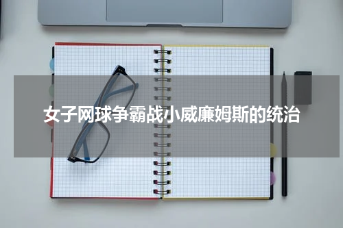 女子网球争霸战小威廉姆斯的统治