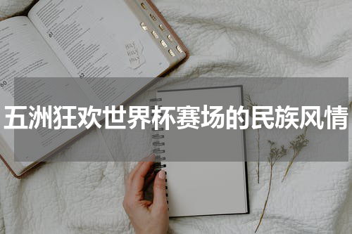 五洲狂欢世界杯赛场的民族风情