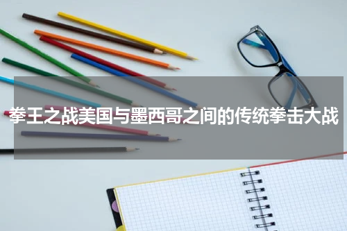 拳王之战美国与墨西哥之间的传统拳击大战