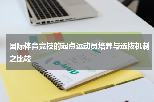 国际体育竞技的起点运动员培养与选拔机制之比较
