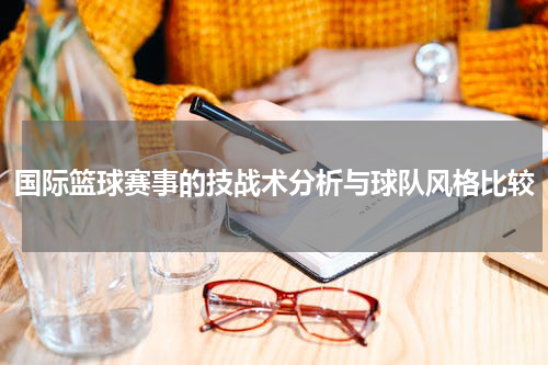 国际篮球赛事的技战术分析与球队风格比较