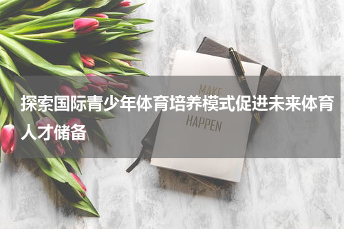 探索国际青少年体育培养模式促进未来体育人才储备