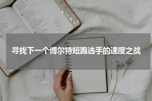 寻找下一个博尔特短跑选手的速度之战