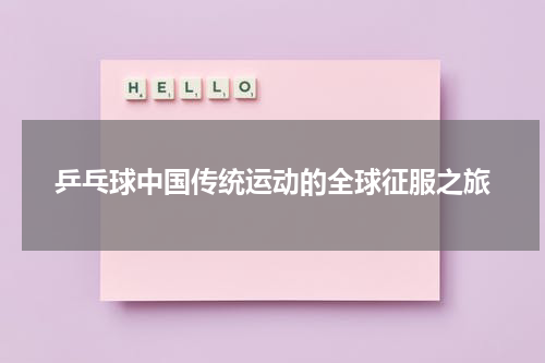 乒乓球中国传统运动的全球征服之旅